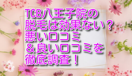 TCB八王子院の脱毛は効果ない？悪い口コミ＆良い口コミを徹底調査！