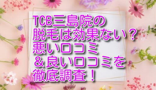 TCB三島院の脱毛は効果ない？悪い口コミ＆良い口コミを徹底調査！