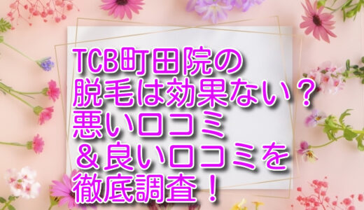 TCB町田院の脱毛は効果ない？悪い口コミ＆良い口コミを徹底調査！