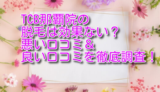 TCB那覇院の脱毛は効果ない？悪い口コミ＆良い口コミを徹底調査！