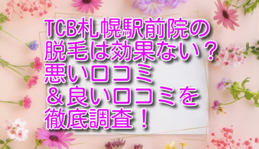 TCB札幌駅前院の脱毛は効果ない？悪い口コミ＆良い口コミを徹底調査！