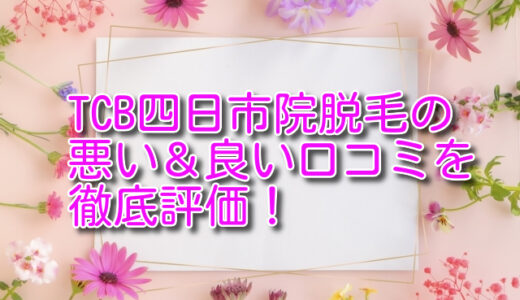 TCB東京中央美容外科四日市院の脱毛の悪い＆良い口コミを徹底評価！