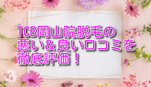 TCB東京中央美容クリニック岡山院脱毛の悪い＆良い口コミを徹底評価！